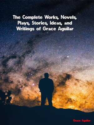 cover image of The Complete Works, Novels, Plays, Stories, Ideas, and Writings of Grace Aguilar